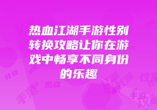 热血江湖手游性别转换攻略让你在游戏中畅享不同身份的乐趣