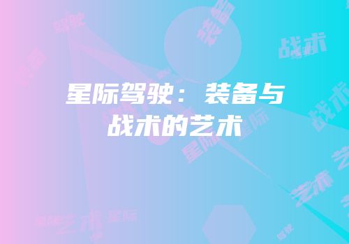 星际驾驶：装备与战术的艺术