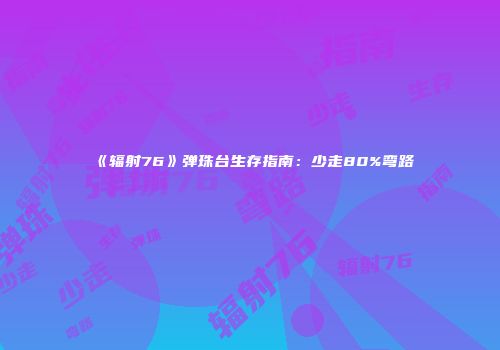 《辐射76》弹珠台生存指南：少走80%弯路
