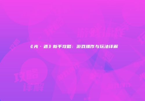《光·遇》新手攻略：游戏操作与玩法详解