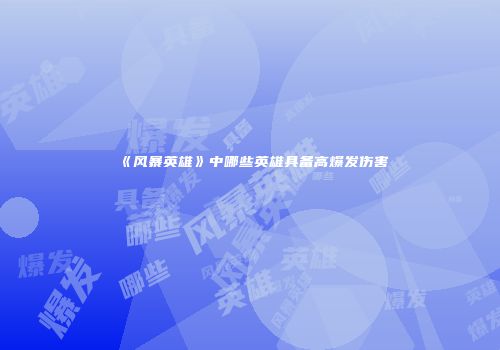 《风暴英雄》中哪些英雄具备高爆发伤害