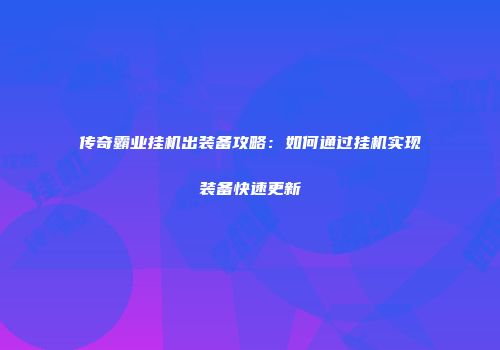 传奇霸业挂机出装备攻略：如何通过挂机实现装备快速更新