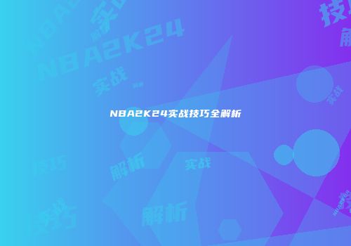 NBA2K24实战技巧全解析