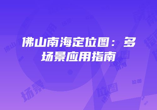 佛山南海定位图：多场景应用指南