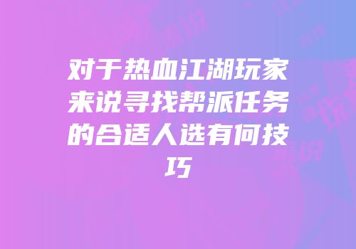 对于热血江湖玩家来说寻找帮派任务的合适人选有何技巧