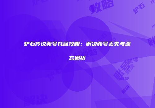 炉石传说账号找回攻略：解决账号丢失与遗忘困扰
