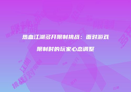 热血江湖多开限制挑战：面对游戏限制时的玩家心态调整