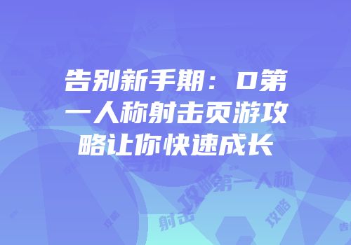 告别新手期：D第一人称射击页游攻略让你快速成长