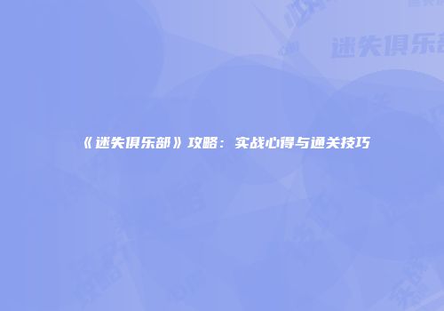 《迷失俱乐部》攻略：实战心得与通关技巧