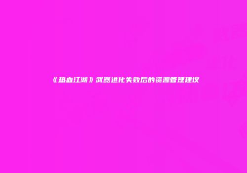 《热血江湖》武器进化失败后的资源管理建议
