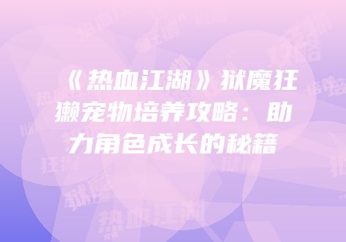 《热血江湖》狱魔狂獭宠物培养攻略：助力角色成长的秘籍