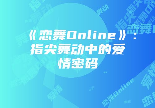 《恋舞Online》：指尖舞动中的爱情密码
