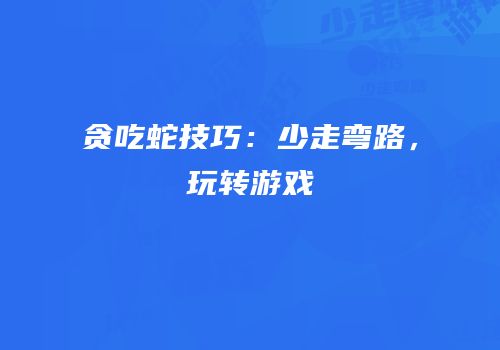 贪吃蛇技巧：少走弯路，玩转游戏