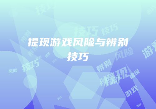 提现游戏风险与辨别技巧