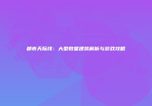 都市天际线：大型教堂建筑解析与游戏攻略