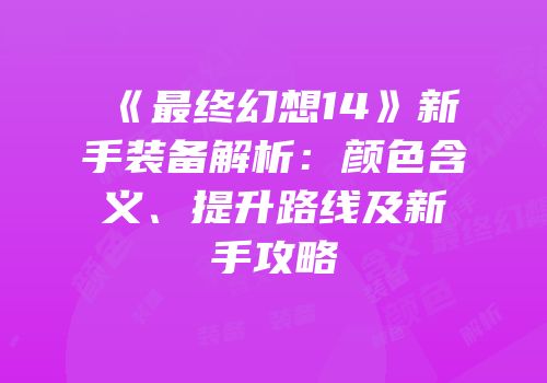 《最终幻想14》新手装备解析：颜色含义、提升路线及新手攻略