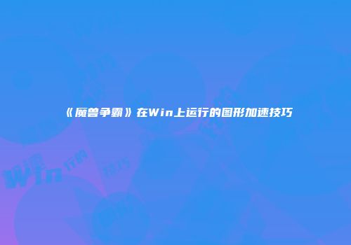 《魔兽争霸》在Win上运行的图形加速技巧