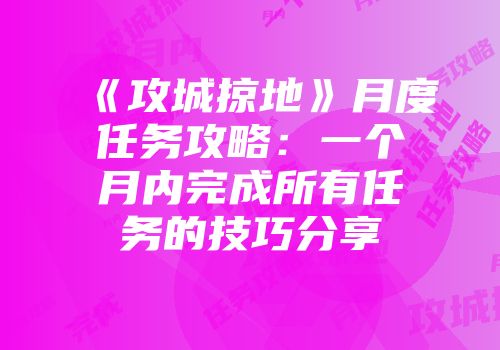 《攻城掠地》月度任务攻略：一个月内完成所有任务的技巧分享