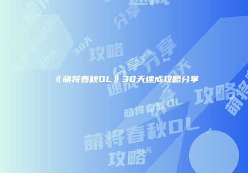 《萌将春秋OL》30天速成攻略分享