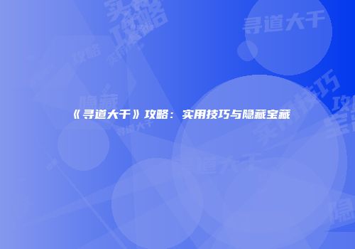《寻道大千》攻略：实用技巧与隐藏宝藏