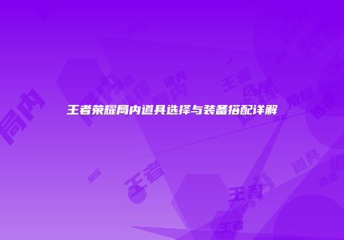 王者荣耀局内道具选择与装备搭配详解