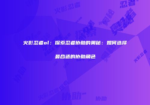火影忍者ol：探索忍者协助的奥秘：如何选择最合适的协助角色