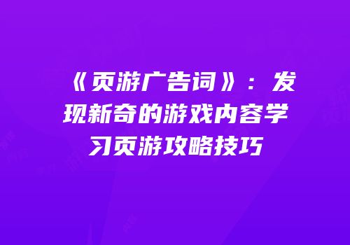 《页游广告词》:发现新奇的游戏内容学习页游攻略技巧
