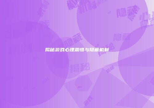 揭秘游戏心理震慑与隐藏机制