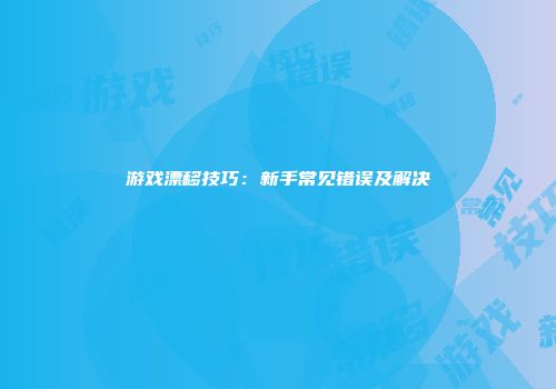 游戏漂移技巧：新手常见错误及解决