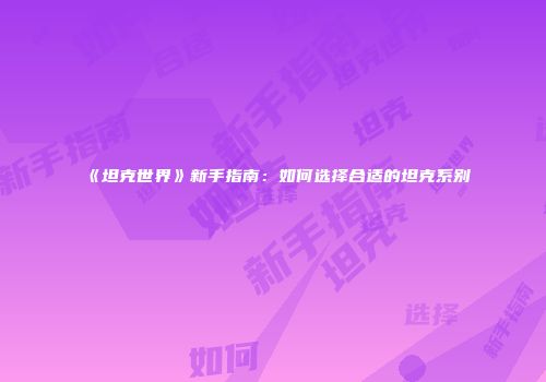 《坦克世界》新手指南：如何选择合适的坦克系别