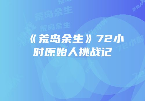 《荒岛余生》72小时原始人挑战记