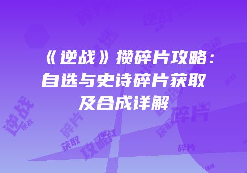 《逆战》攒碎片攻略：自选与史诗碎片获取及合成详解