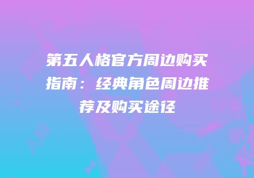 第五人格官方周边购买指南：经典角色周边推荐及购买途径