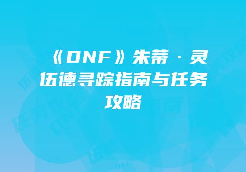 《DNF》朱蒂·灵伍德寻踪指南与任务攻略