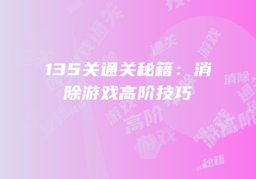 135关通关秘籍：消除游戏高阶技巧