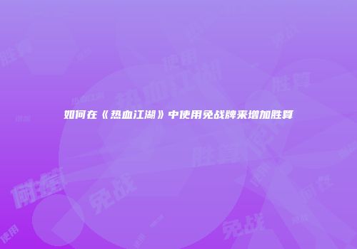 如何在《热血江湖》中使用免战牌来增加胜算