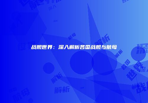 战舰世界：深入解析各国战舰与航母