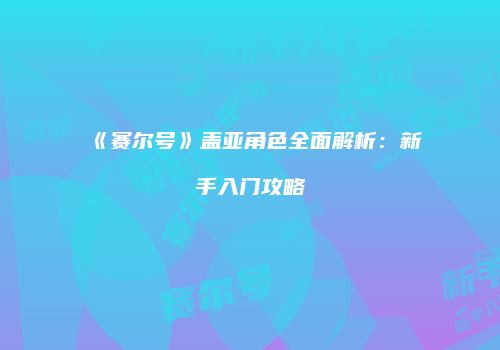 《赛尔号》盖亚角色全面解析：新手入门攻略