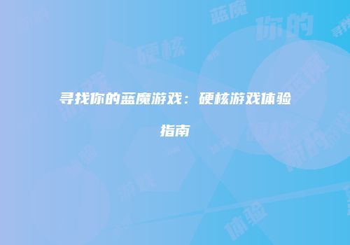 寻找你的蓝魔游戏：硬核游戏体验指南