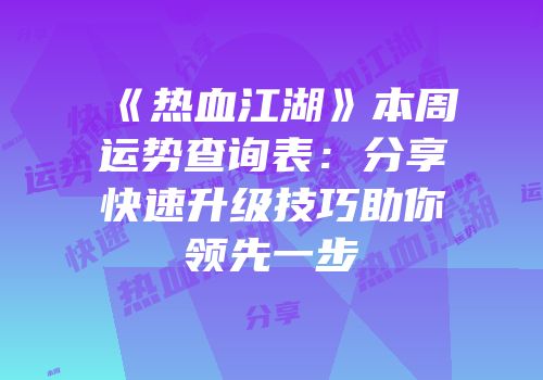 《热血江湖》本周运势查询表：分享快速升级技巧助你领先一步
