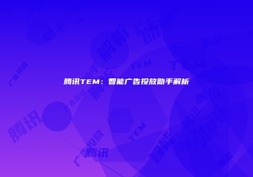 腾讯TEM：智能广告投放助手解析