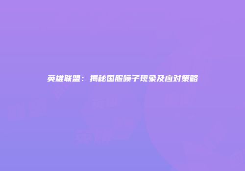 英雄联盟：揭秘国服喷子现象及应对策略