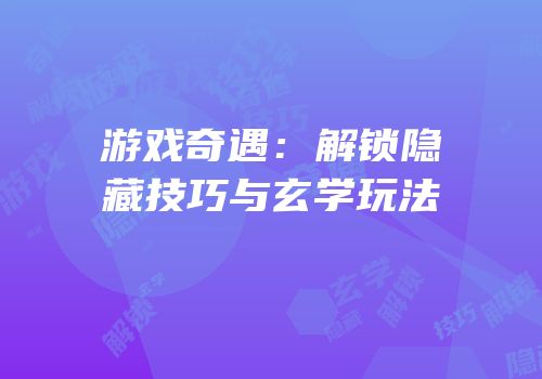 游戏奇遇：解锁隐藏技巧与玄学玩法