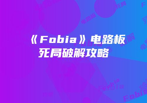 《Fobia》电路板死局破解攻略
