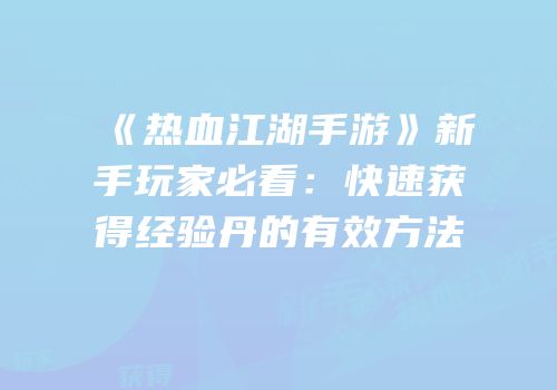 《热血江湖手游》新手玩家必看：快速获得经验丹的有效方法