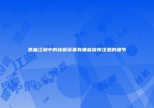 热血江湖中的挂机设置有哪些值得注意的细节