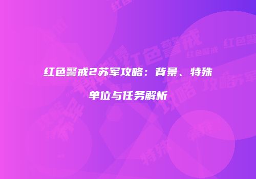 红色警戒2苏军攻略：背景、特殊单位与任务解析