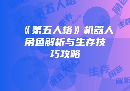 《第五人格》机器人角色解析与生存技巧攻略