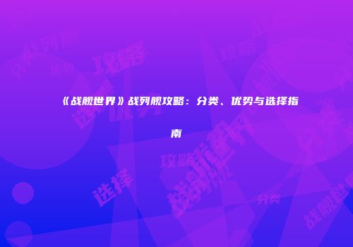 《战舰世界》战列舰攻略：分类、优势与选择指南