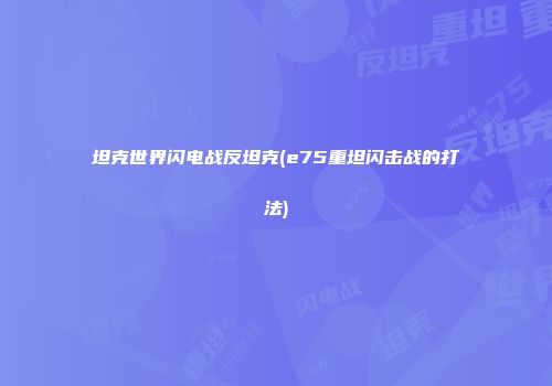 坦克世界闪电战反坦克(e75重坦闪击战的打法)